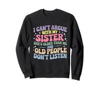 I Can't Argue With My Sister She's Older Than Me Sweatshirt