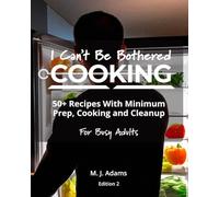 I Can't Be Bothered COOKING: 50+ Recipes With Minimum Prep, Cooking And Cleanup | For Busy Adults: Edition 2