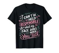 I Can't Be Held Responsible What My Face Does When You Talk T-Shirt
