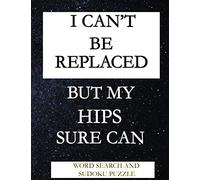 I CAN'T BE REPLACED BUT MY HIPS SURE CAN: WORD SEARCH AND SUDOKU ACTIVITY PUZZLE BOOK | FUNNY POST HIP SURGERY RECOVERY GIFT FOR MEN WOMEN AND TEENS | 115 PAGES | 8.5*11 INCHES