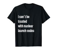 I Cant Be Trusted With Nuclear Launch Codes Funny Meme Shirt T-Shirt