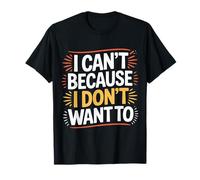 I Can't Because I Don't Want to Sarcastic Excuse |- T-Shirt
