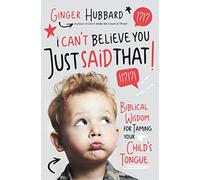 I Can't Believe You Just Said That!: Biblical Wisdom for Taming Your Child's Tongue