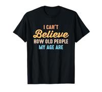 I Can't Believe How Old People My Age Are Funny Sarcastic T-Shirt