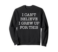 I Can't Believe I Grew Up For This Funny Quote Adulting Pun Sweatshirt