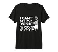 I Cant Believe I Paused My Coding for This Funny Premium T-Shirt