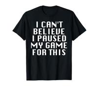 I Can't Believe I Paused My Game For This Funny Gamer Rage T-Shirt