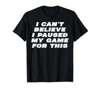 I Can't Believe I Paused My Game For This Funny Gamer Rage T-Shirt