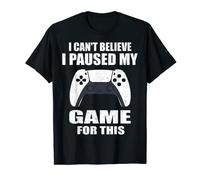I Can't Believe I Paused My Game For This Shirt Gamer T-Shirt