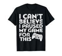 I Can't Believe I Paused My Game For This T-Shirt Gamer T-Shirt