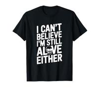 I Can't Believe I'm Still Alive Either Humorous Quote T-Shirt