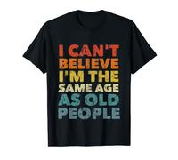 I Can't Believe I'm The Same Age As Old People Funny Humor T-Shirt