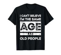 I Can't Believe I'm The Same Age As Old People, Funny saying T-Shirt