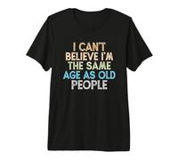 I Can't Believe I'm The Same Age As Old People Premium T-Shirt