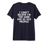 I Can't Believe I'm The Same Age As Old People Premium T-Shirt