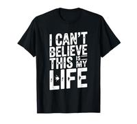I Can't Believe This is My Life Funny Quote T-Shirt