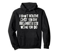 I Can't Believe What You Say Because I See What You Do Quote Pullover Hoodie