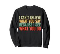 I Can't Believe What You Say Because I See What You Do Retro Sweatshirt