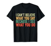 I Can't Believe What You Say Because I See What You Do Retro T-Shirt