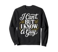 I Can't But I Know A Guy Sweatshirt