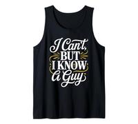 I Can't But I Know A Guy Tank Top
