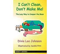 I Can't Clean, Don't Make Me!: The Lazy Way to Conquer the Mess