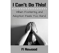 I Can't Do This!: When Fostering and Adoption Feels Too Hard