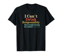 I Can't Drink Responsibly Strength in Knowing One's Weakness T-Shirt