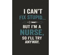 I Can't Fix Stupid... But I'm a Nurse, So I'll Try Anyway: Nurse Notebook: 100-Page Lined Journal for Nurses | Appreciation Gift for Men | Funny Nursing Notebook | 6 x 9 Inches