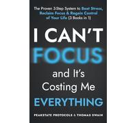 I Can't Focus, and It's Costing Me Everything: The Proven 3-Step System to Beat Stress, Reclaim Focus & Regain Control of Your Life: 3 Books in 1