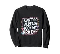 I Can't Go I Already Took My Bra Off Relaxed Vibe ---- Sweatshirt