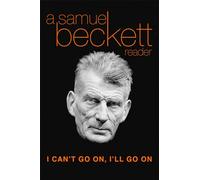 I Can't Go on, I'LL Go on: a Selection from Samuel Beckett's Work: A Samuel Beckett Reader (Beckett, Samuel)