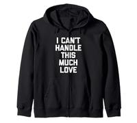 I Can't Handle This Much Love - Fun Saying Sarcastic Novelty Zip Hoodie