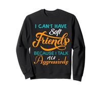 I Can't Have Soft Friends Because I Talk A Lil Aggressively Sweatshirt
