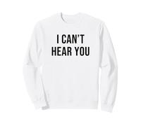 I Can't Hear You Sweatshirt