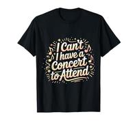 I Can't I Have A Concert to Attend Music Fan Priority |- T-Shirt