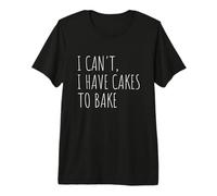 I Can't I Have Cakes to Bake Funny Cake Baker Premium T-Shirt