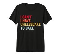 I Can't I Have Cheesecake to Bake Funny Baking Cakes Premium T-Shirt