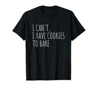 I Can't I Have Cookies to Bake Funny Cookie Baking Value Graphic T-Shirt