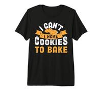 I Can't I Have Cookies to Bake Premium T-Shirt