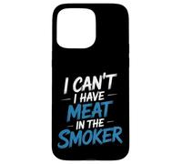 I Can't I Have Meat In The Smoker Dedicated Grill - Case for iPhone 15 Pro Max