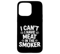I Can't I Have Meat In The Smoker Dedicated Grill - Case for iPhone 15 Pro Max