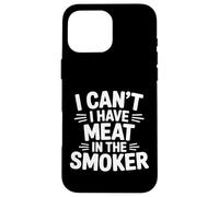 I Can't I Have Meat In The Smoker Dedicated Grill - Case for iPhone 16 Pro Max