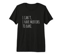 I Can't I Have Muffins to Bake Funny Muffin Baking Premium T-Shirt