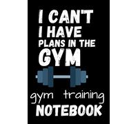 i can't I have plans in the gym, Gym training notebook: perfect gift for gym lovers and those wanting to increase their exercise levels, presents for birthdays and christmas men and women