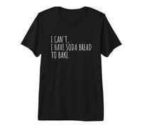 I Can't I Have Soda Bread to Bake Irish Bread Baking Premium T-Shirt
