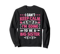 I Can't Keep Calm I'm Going To Be a Big Sister Sweatshirt