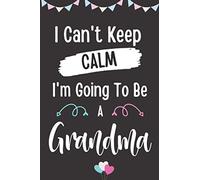 I Can't Keep Calm I'm Going To Be A Grandma: First-Time Grandma-To-Be Gifts - A Novelty Paperback Journal- Great For Jotting Down Reminders, Shopping Lists And More!