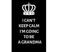 I Can't keep calm I'm going to be a Grandma: Lined Notebook, Journal , gift for future, expectant grandparents, grandma - More useful than a card