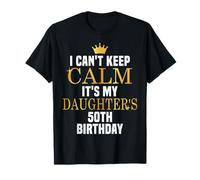 I Can't Keep Calm Its My Daughter's 50th Birthday Bday T-Shirt